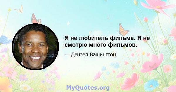 Я не любитель фильма. Я не смотрю много фильмов.