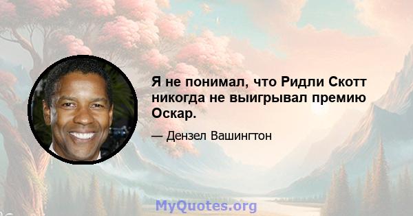 Я не понимал, что Ридли Скотт никогда не выигрывал премию Оскар.