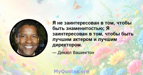 Я не заинтересован в том, чтобы быть знаменитостью; Я заинтересован в том, чтобы быть лучшим актером и лучшим директором.