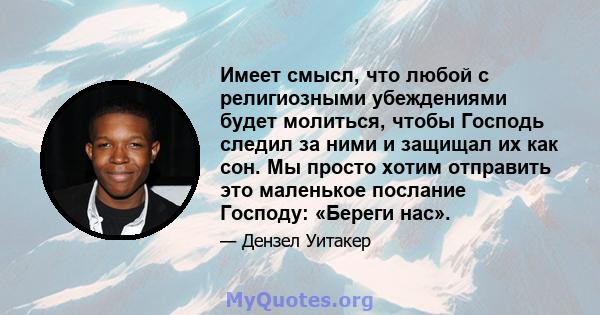 Имеет смысл, что любой с религиозными убеждениями будет молиться, чтобы Господь следил за ними и защищал их как сон. Мы просто хотим отправить это маленькое послание Господу: «Береги нас».