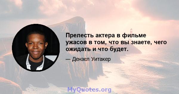 Прелесть актера в фильме ужасов в том, что вы знаете, чего ожидать и что будет.