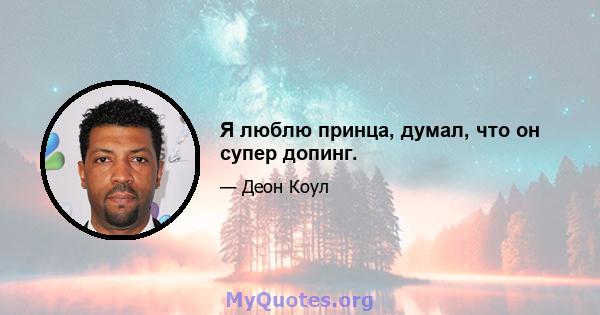 Я люблю принца, думал, что он супер допинг.