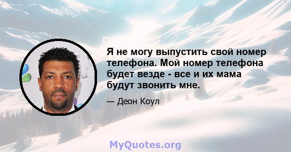 Я не могу выпустить свой номер телефона. Мой номер телефона будет везде - все и их мама будут звонить мне.