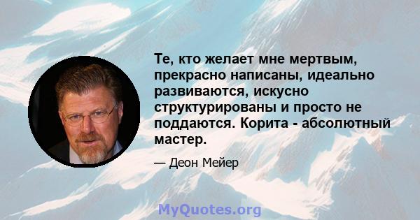 Те, кто желает мне мертвым, прекрасно написаны, идеально развиваются, искусно структурированы и просто не поддаются. Корита - абсолютный мастер.