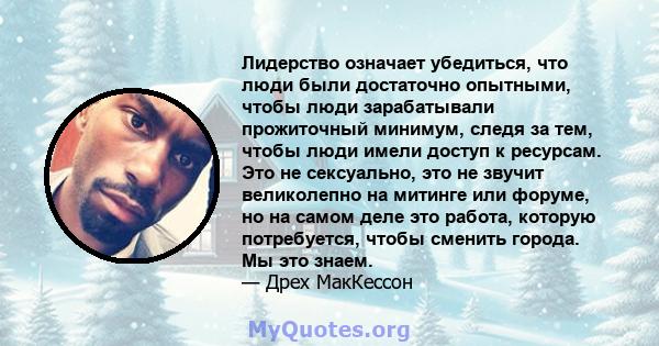 Лидерство означает убедиться, что люди были достаточно опытными, чтобы люди зарабатывали прожиточный минимум, следя за тем, чтобы люди имели доступ к ресурсам. Это не сексуально, это не звучит великолепно на митинге или 