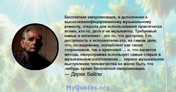 Бесплатная импровизация, в дополнение к высококвалифицированному музыкальному ремеслу, открыта для использования практически всеми, кто-то, дети и не музыканты. Требуемый навык и интеллект - это то, что доступно. Его