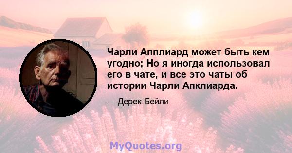 Чарли Апплиард может быть кем угодно; Но я иногда использовал его в чате, и все это чаты об истории Чарли Апклиарда.