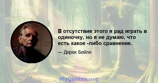 В отсутствие этого я рад играть в одиночку, но я не думаю, что есть какое -либо сравнение.