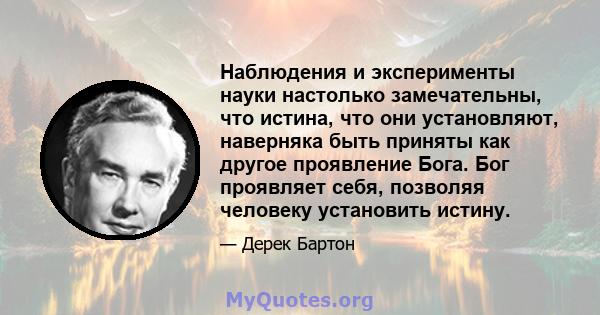 Наблюдения и эксперименты науки настолько замечательны, что истина, что они установляют, наверняка быть приняты как другое проявление Бога. Бог проявляет себя, позволяя человеку установить истину.