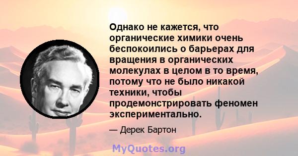 Однако не кажется, что органические химики очень беспокоились о барьерах для вращения в органических молекулах в целом в то время, потому что не было никакой техники, чтобы продемонстрировать феномен экспериментально.