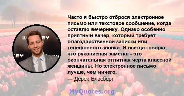 Часто я быстро отброся электронное письмо или текстовое сообщение, когда оставлю вечеринку. Однако особенно приятный вечер, который требует благодарственной записки или телефонного звонка. Я всегда говорю, что