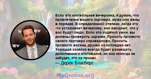 Если это коктейльная вечеринка, я думаю, что привлечение вашего партнера, мужа или жены в порядке. В определенной степени, когда кто -то устраивает вечеринку, они ожидают, что у вас будут люди. Если это сидячий ужин, вы 