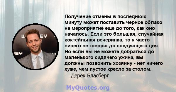 Получение отмены в последнюю минуту может поставить черное облако на мероприятие еще до того, как оно началось. Если это большая, случайная коктейльная вечеринка, то я часто ничего не говорю до следующего дня. Но если