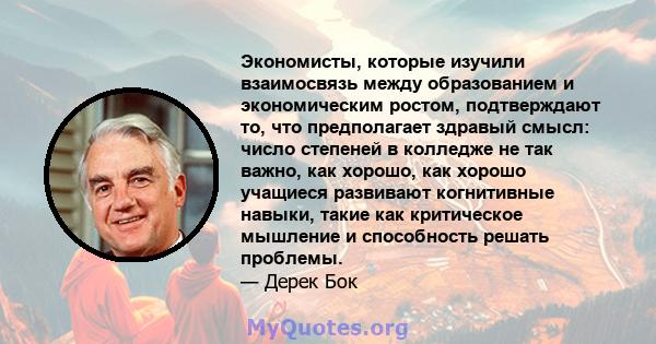 Экономисты, которые изучили взаимосвязь между образованием и экономическим ростом, подтверждают то, что предполагает здравый смысл: число степеней в колледже не так важно, как хорошо, как хорошо учащиеся развивают