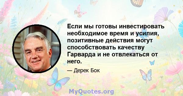 Если мы готовы инвестировать необходимое время и усилия, позитивные действия могут способствовать качеству Гарварда и не отвлекаться от него.