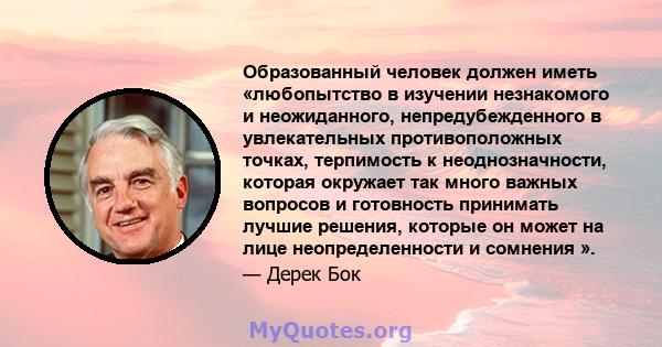 Образованный человек должен иметь «любопытство в изучении незнакомого и неожиданного, непредубежденного в увлекательных противоположных точках, терпимость к неоднозначности, которая окружает так много важных вопросов и