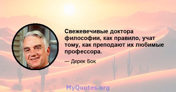 Свежевечивые доктора философии, как правило, учат тому, как преподают их любимые профессора.