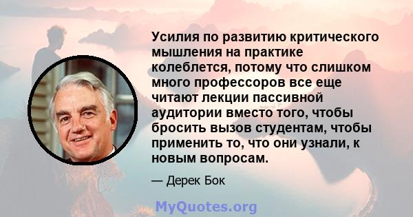 Усилия по развитию критического мышления на практике колеблется, потому что слишком много профессоров все еще читают лекции пассивной аудитории вместо того, чтобы бросить вызов студентам, чтобы применить то, что они