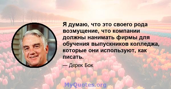 Я думаю, что это своего рода возмущение, что компании должны нанимать фирмы для обучения выпускников колледжа, которые они используют, как писать.