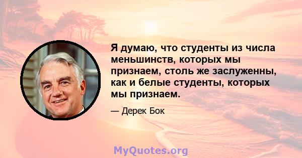 Я думаю, что студенты из числа меньшинств, которых мы признаем, столь же заслуженны, как и белые студенты, которых мы признаем.