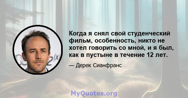 Когда я снял свой студенческий фильм, особенность, никто не хотел говорить со мной, и я был, как в пустыне в течение 12 лет.