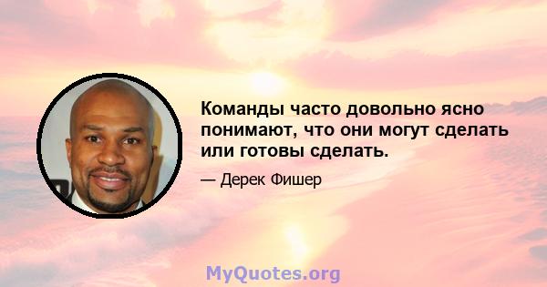 Команды часто довольно ясно понимают, что они могут сделать или готовы сделать.