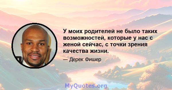 У моих родителей не было таких возможностей, которые у нас с женой сейчас, с точки зрения качества жизни.