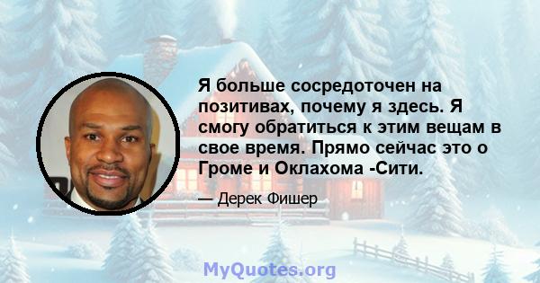 Я больше сосредоточен на позитивах, почему я здесь. Я смогу обратиться к этим вещам в свое время. Прямо сейчас это о Громе и Оклахома -Сити.