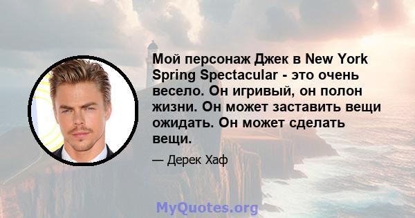 Мой персонаж Джек в New York Spring Spectacular - это очень весело. Он игривый, он полон жизни. Он может заставить вещи ожидать. Он может сделать вещи.