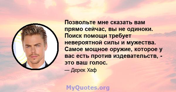 Позвольте мне сказать вам прямо сейчас, вы не одиноки. Поиск помощи требует невероятной силы и мужества. Самое мощное оружие, которое у вас есть против издевательств, - это ваш голос.