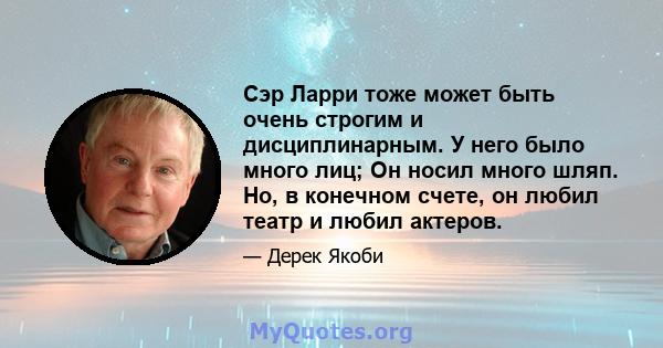 Сэр Ларри тоже может быть очень строгим и дисциплинарным. У него было много лиц; Он носил много шляп. Но, в конечном счете, он любил театр и любил актеров.