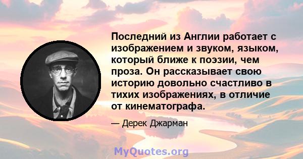 Последний из Англии работает с изображением и звуком, языком, который ближе к поэзии, чем проза. Он рассказывает свою историю довольно счастливо в тихих изображениях, в отличие от кинематографа.