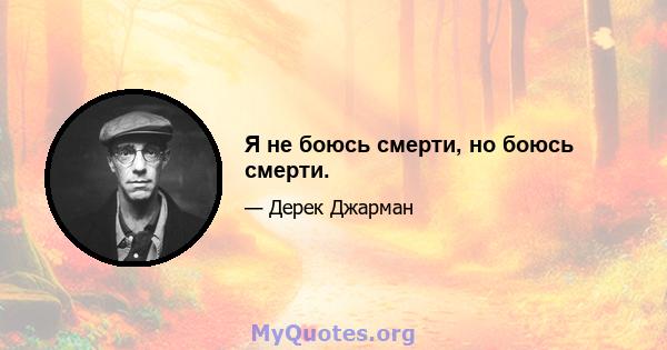 Я не боюсь смерти, но боюсь смерти.