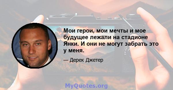 Мои герои, мои мечты и мое будущее лежали на стадионе Янки. И они не могут забрать это у меня.