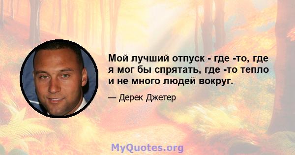 Мой лучший отпуск - где -то, где я мог бы спрятать, где -то тепло и не много людей вокруг.