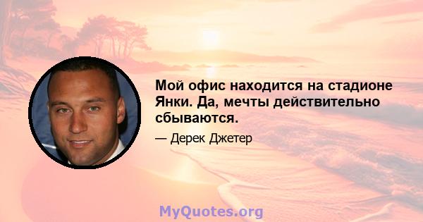 Мой офис находится на стадионе Янки. Да, мечты действительно сбываются.