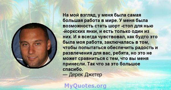 На мой взгляд, у меня была самая большая работа в мире. У меня была возможность стать шорт -стоп для нью -йоркских янки, и есть только один из них. И я всегда чувствовал, как будто это была моя работа, заключалась в