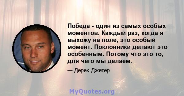 Победа - один из самых особых моментов. Каждый раз, когда я выхожу на поле, это особый момент. Поклонники делают это особенным. Потому что это то, для чего мы делаем.