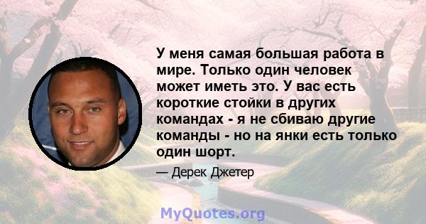 У меня самая большая работа в мире. Только один человек может иметь это. У вас есть короткие стойки в других командах - я не сбиваю другие команды - но на янки есть только один шорт.