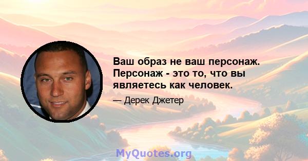 Ваш образ не ваш персонаж. Персонаж - это то, что вы являетесь как человек.