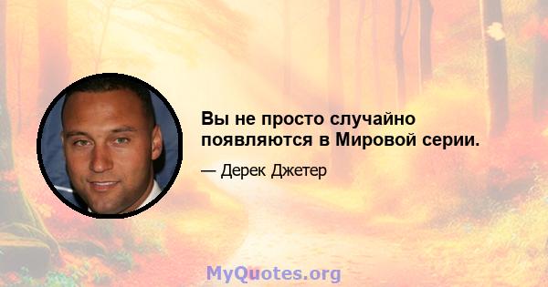 Вы не просто случайно появляются в Мировой серии.