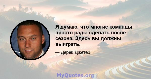 Я думаю, что многие команды просто рады сделать после сезона. Здесь вы должны выиграть.