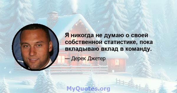 Я никогда не думаю о своей собственной статистике, пока вкладываю вклад в команду.