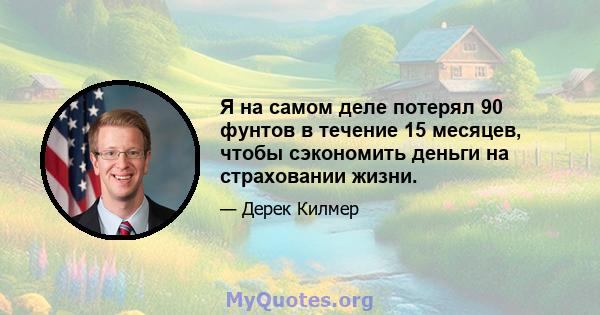 Я на самом деле потерял 90 фунтов в течение 15 месяцев, чтобы сэкономить деньги на страховании жизни.