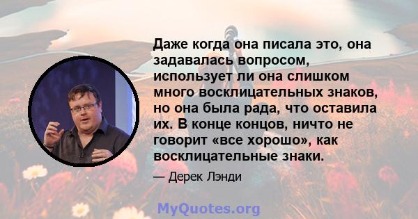 Даже когда она писала это, она задавалась вопросом, использует ли она слишком много восклицательных знаков, но она была рада, что оставила их. В конце концов, ничто не говорит «все хорошо», как восклицательные знаки.