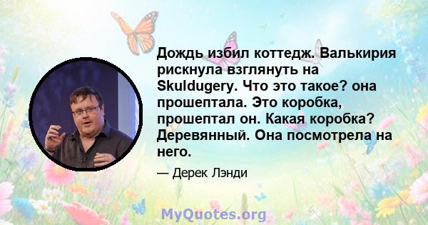 Дождь избил коттедж. Валькирия рискнула взглянуть на Skuldugery. Что это такое? она прошептала. Это коробка, прошептал он. Какая коробка? Деревянный. Она посмотрела на него.