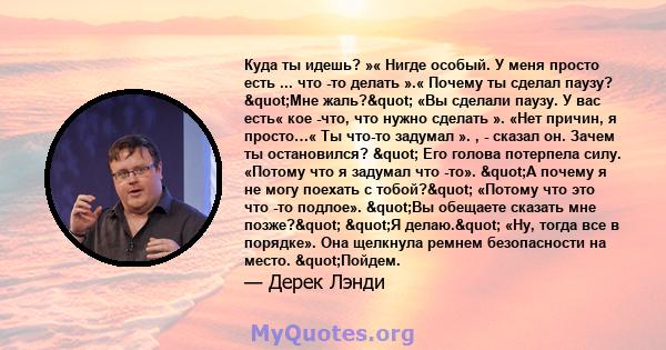 Куда ты идешь? »« Нигде особый. У меня просто есть ... что -то делать ».« Почему ты сделал паузу? "Мне жаль?" «Вы сделали паузу. У вас есть« кое -что, что нужно сделать ». «Нет причин, я просто…« Ты что-то