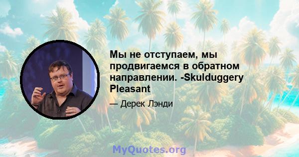 Мы не отступаем, мы продвигаемся в обратном направлении. -Skulduggery Pleasant