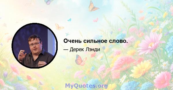 Очень сильное слово.