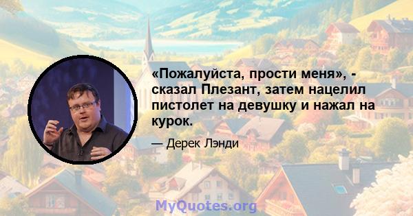 «Пожалуйста, прости меня», - сказал Плезант, затем нацелил пистолет на девушку и нажал на курок.